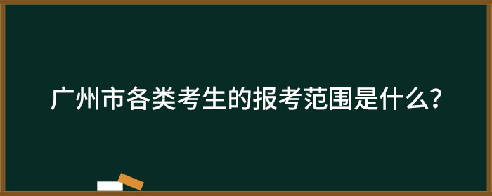 广州市各类考生的报考范围是什么？